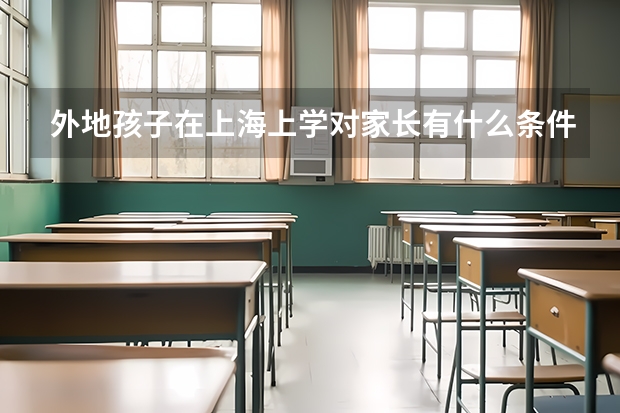 外地孩子在上海上学对家长有什么条件