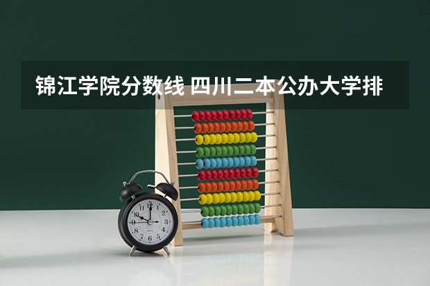 锦江学院分数线 四川二本公办大学排名及分数线