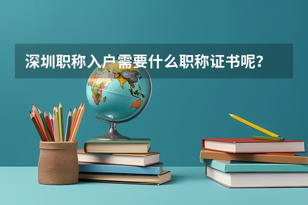 深圳职称入户需要什么职称证书呢？