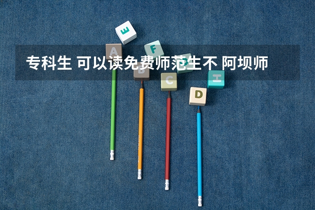 专科生 可以读免费师范生不 阿坝师范学院是本科还是专科