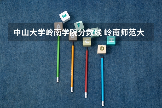中山大学岭南学院分数线 岭南师范大学分数线