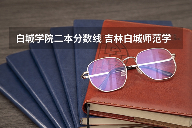 白城学院二本分数线 吉林白城师范学院录取分数线