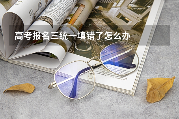 高考报名三统一填错了怎么办