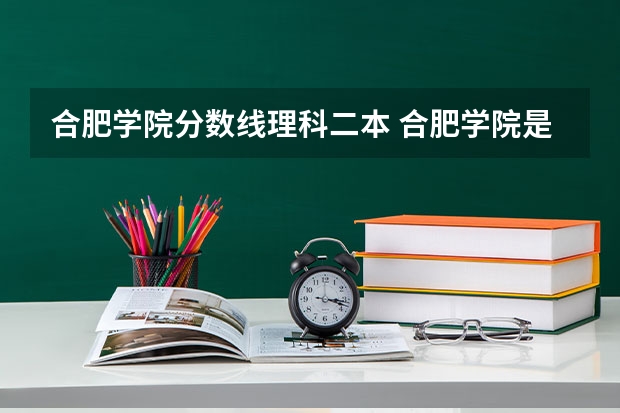 合肥学院分数线理科二本 合肥学院是一本还是二本