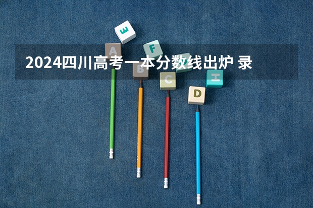 2024四川高考一本分数线出炉 录取最低分是多少