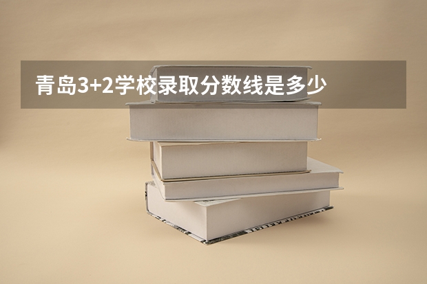 青岛3+2学校录取分数线是多少