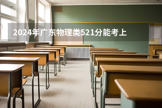 2024年广东物理类521分能考上什么大学？