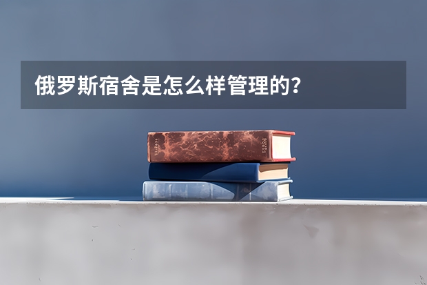 俄罗斯宿舍是怎么样管理的？