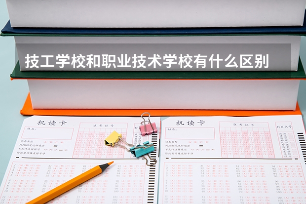 技工学校和职业技术学校有什么区别