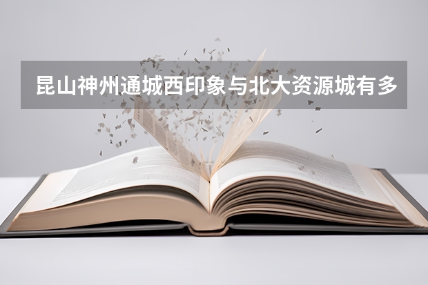 昆山神州通城西印象与北大资源城有多远（昆山震川高级中学学校简介）