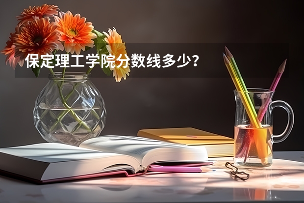 保定理工学院分数线多少?
