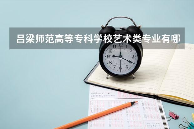 吕梁师范高等专科学校艺术类专业有哪些？