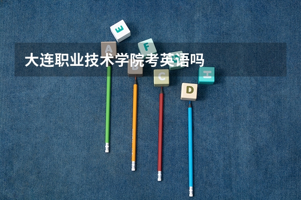 大连职业技术学院考英语吗