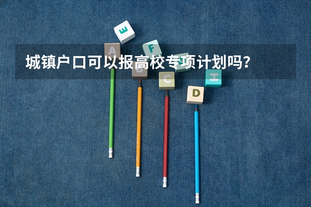 城镇户口可以报高校专项计划吗？