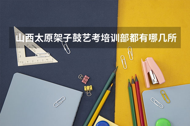 山西太原架子鼓艺考培训部都有哪几所，排名第一的是哪个