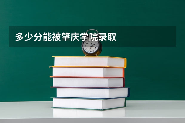 多少分能被肇庆学院录取