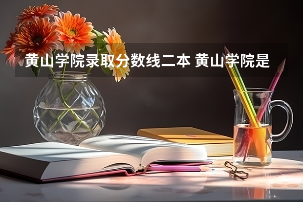 黄山学院录取分数线二本 黄山学院是一本还是二本