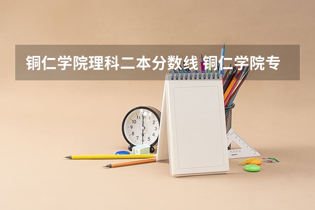 铜仁学院理科二本分数线 铜仁学院专业分数线