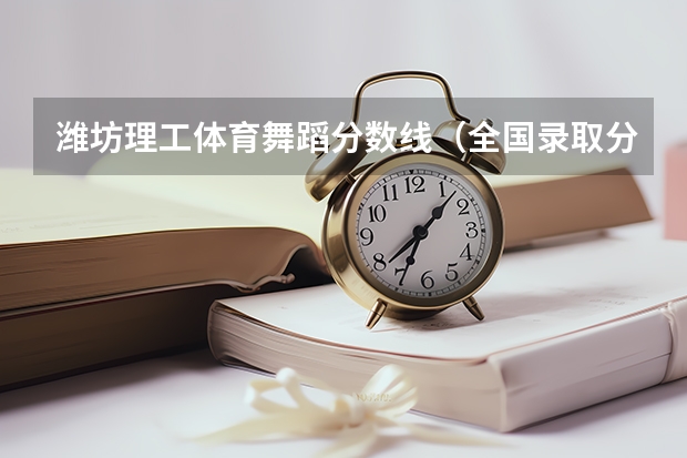 潍坊理工体育舞蹈分数线（全国录取分数最低的公办大学）