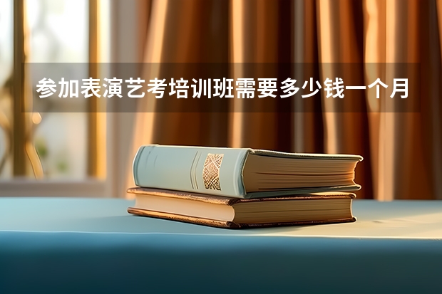 参加表演艺考培训班需要多少钱一个月?
