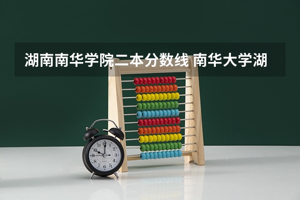 湖南南华学院二本分数线 南华大学湖南录取分数线2023
