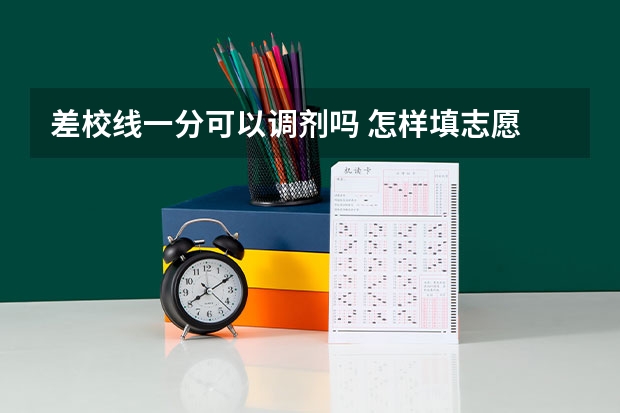 差校线一分可以调剂吗 怎样填志愿