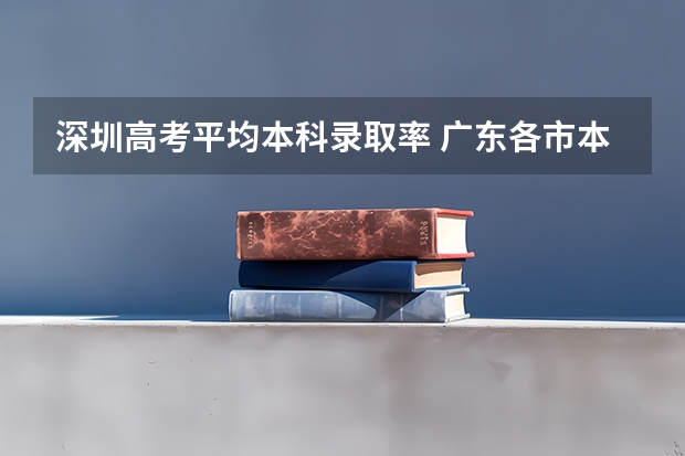 深圳高考平均本科录取率 广东各市本科率