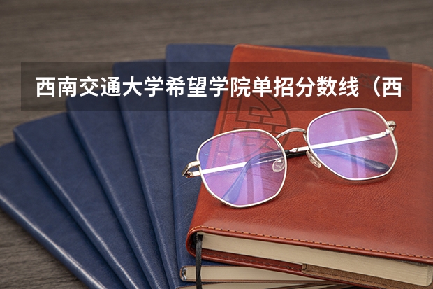 西南交通大学希望学院单招分数线（西南交通大学希望学院录取分数线2023）