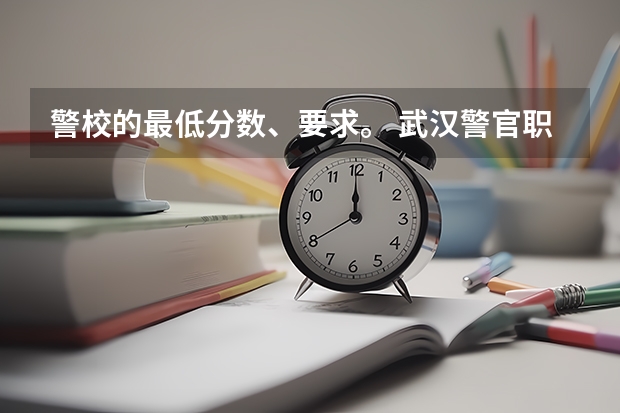 警校的最低分数、要求。 武汉警官职业学院录取线