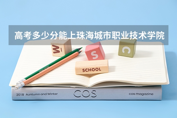 高考多少分能上珠海城市职业技术学院