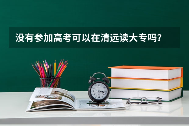 没有参加高考可以在清远读大专吗？