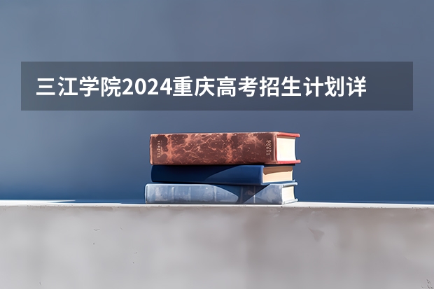 三江学院2024重庆高考招生计划详解