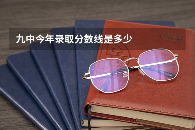 九中今年录取分数线是多少