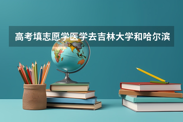 高考填志愿学医学去吉林大学和哈尔滨医科大学哪个更好