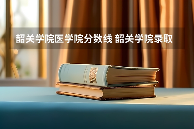 韶关学院医学院分数线 韶关学院录取分数线2023