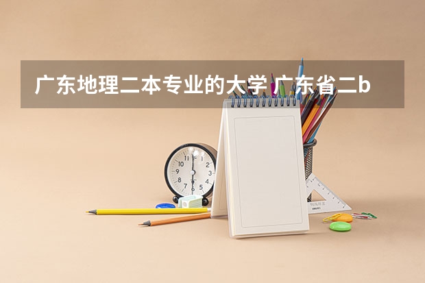 广东地理二本专业的大学 广东省二b排名前十名