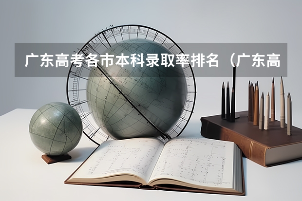 广东高考各市本科录取率排名（广东高考最高分）