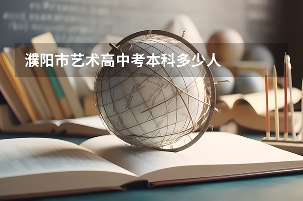 濮阳市艺术高中考本科多少人