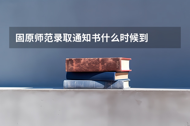固原师范录取通知书什么时候到