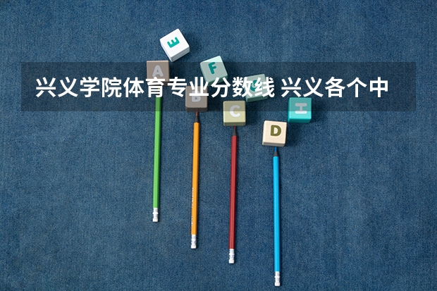 兴义学院体育专业分数线 兴义各个中考录取分数线