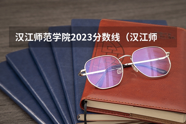 汉江师范学院2023分数线（汉江师范学院录取分数线）