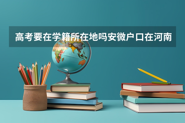 高考要在学籍所在地吗安微户口在河南可以参加高考吗