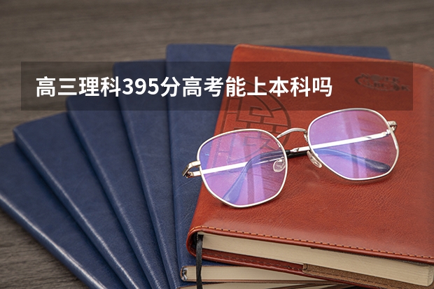 高三理科395分高考能上本科吗
