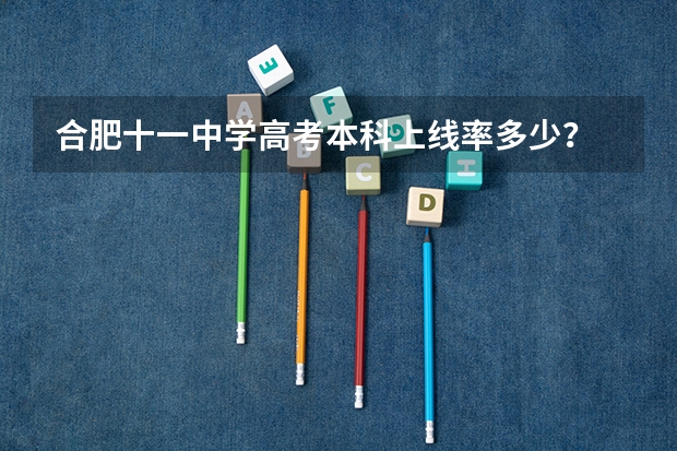 合肥十一中学高考本科上线率多少？