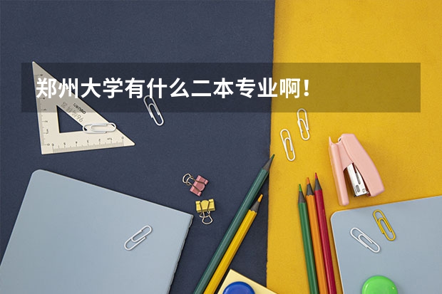 郑州大学有什么二本专业啊！
