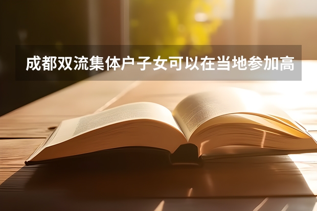成都双流集体户子女可以在当地参加高考吗?