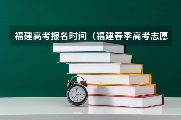 福建高考报名时间（福建春季高考志愿填报流程？）