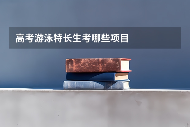 高考游泳特长生考哪些项目