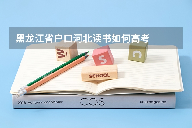 黑龙江省户口河北读书如何高考