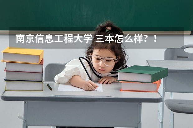 南京信息工程大学 三本怎么样？！ 有什么专业？还有好的？